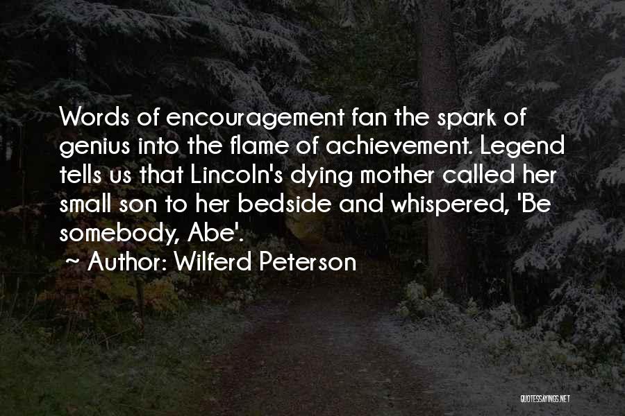 Wilferd Peterson Quotes: Words Of Encouragement Fan The Spark Of Genius Into The Flame Of Achievement. Legend Tells Us That Lincoln's Dying Mother