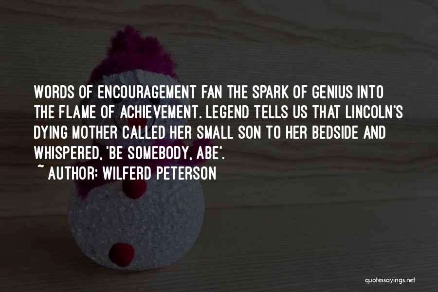 Wilferd Peterson Quotes: Words Of Encouragement Fan The Spark Of Genius Into The Flame Of Achievement. Legend Tells Us That Lincoln's Dying Mother