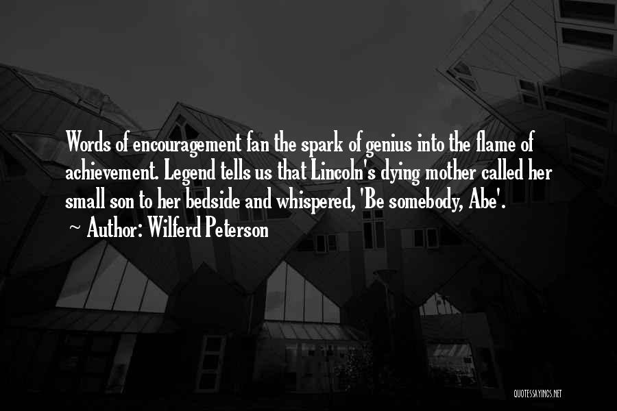 Wilferd Peterson Quotes: Words Of Encouragement Fan The Spark Of Genius Into The Flame Of Achievement. Legend Tells Us That Lincoln's Dying Mother