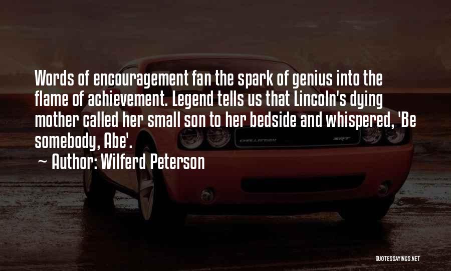 Wilferd Peterson Quotes: Words Of Encouragement Fan The Spark Of Genius Into The Flame Of Achievement. Legend Tells Us That Lincoln's Dying Mother