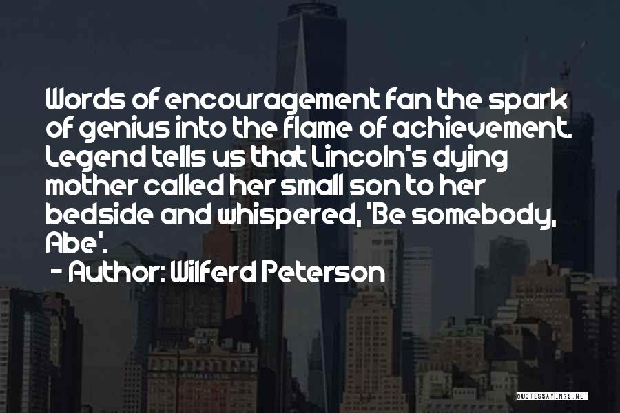 Wilferd Peterson Quotes: Words Of Encouragement Fan The Spark Of Genius Into The Flame Of Achievement. Legend Tells Us That Lincoln's Dying Mother