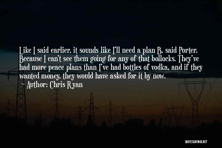 Chris Ryan Quotes: Like I Said Earlier, It Sounds Like I'll Need A Plan B, Said Porter. Because I Can't See Them Going