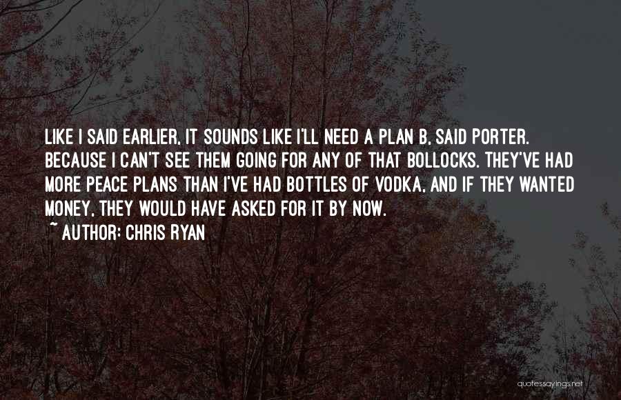 Chris Ryan Quotes: Like I Said Earlier, It Sounds Like I'll Need A Plan B, Said Porter. Because I Can't See Them Going