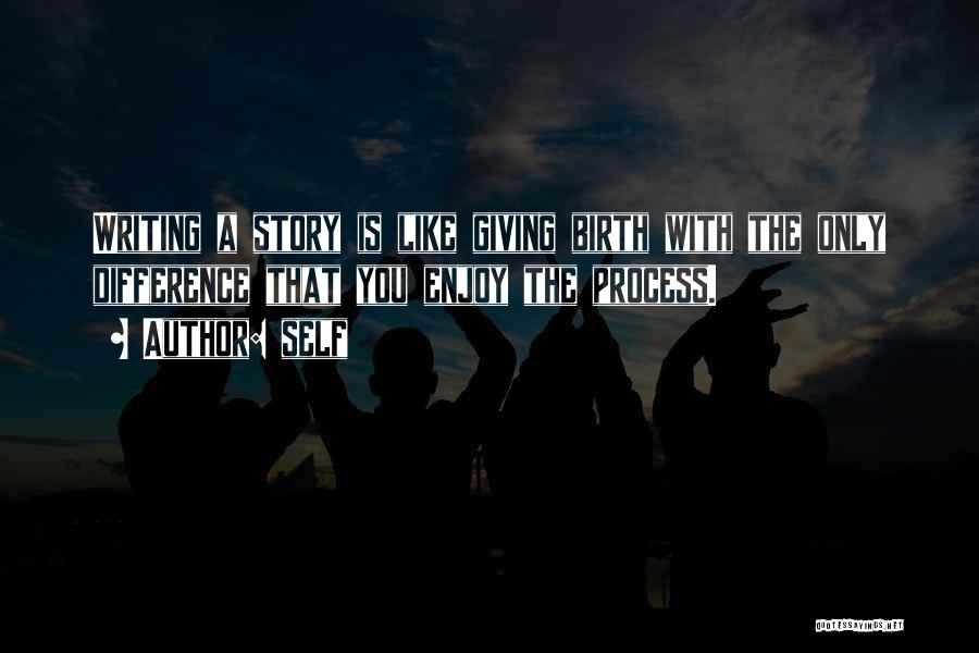 Self Quotes: Writing A Story Is Like Giving Birth With The Only Difference That You Enjoy The Process.