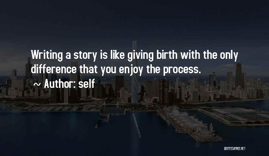 Self Quotes: Writing A Story Is Like Giving Birth With The Only Difference That You Enjoy The Process.