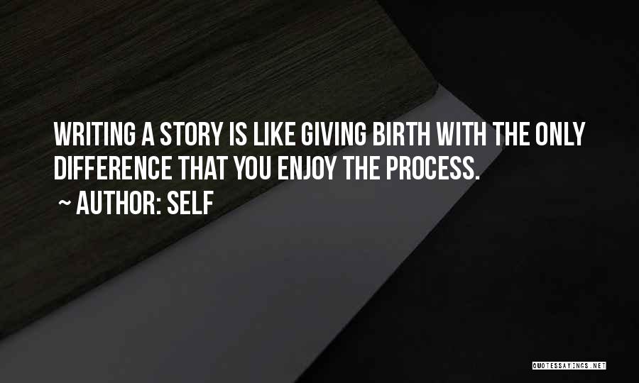 Self Quotes: Writing A Story Is Like Giving Birth With The Only Difference That You Enjoy The Process.