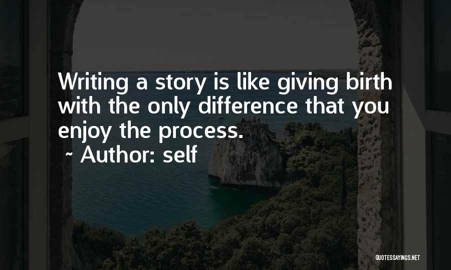 Self Quotes: Writing A Story Is Like Giving Birth With The Only Difference That You Enjoy The Process.