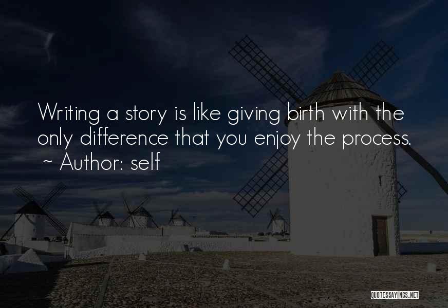 Self Quotes: Writing A Story Is Like Giving Birth With The Only Difference That You Enjoy The Process.