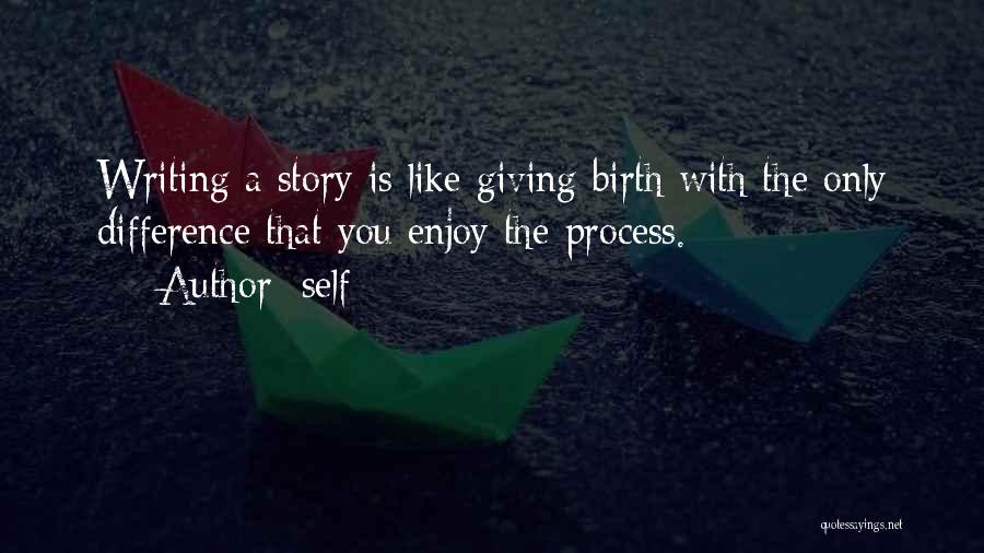 Self Quotes: Writing A Story Is Like Giving Birth With The Only Difference That You Enjoy The Process.