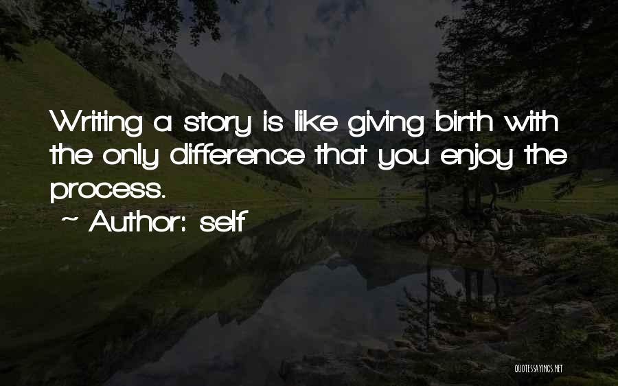 Self Quotes: Writing A Story Is Like Giving Birth With The Only Difference That You Enjoy The Process.