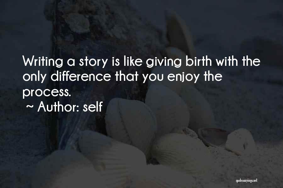 Self Quotes: Writing A Story Is Like Giving Birth With The Only Difference That You Enjoy The Process.