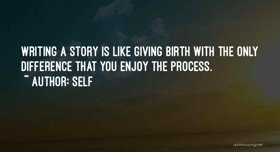 Self Quotes: Writing A Story Is Like Giving Birth With The Only Difference That You Enjoy The Process.