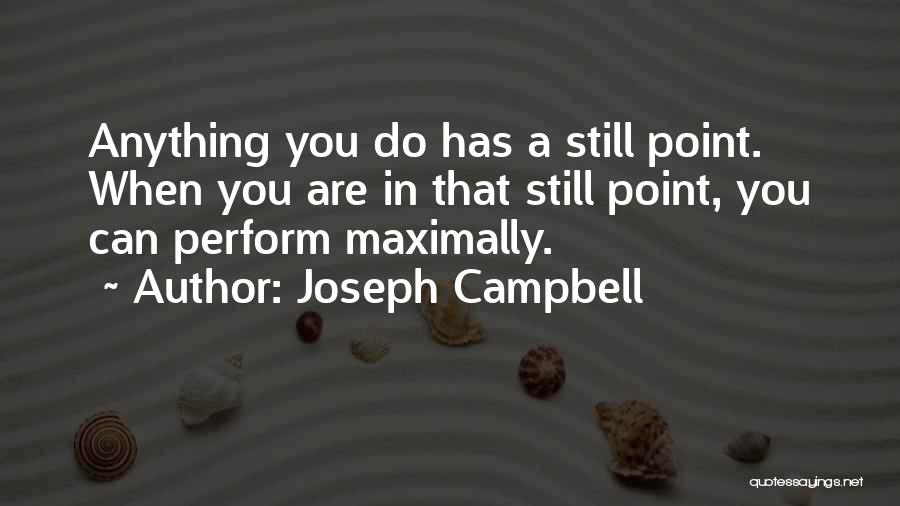 Joseph Campbell Quotes: Anything You Do Has A Still Point. When You Are In That Still Point, You Can Perform Maximally.