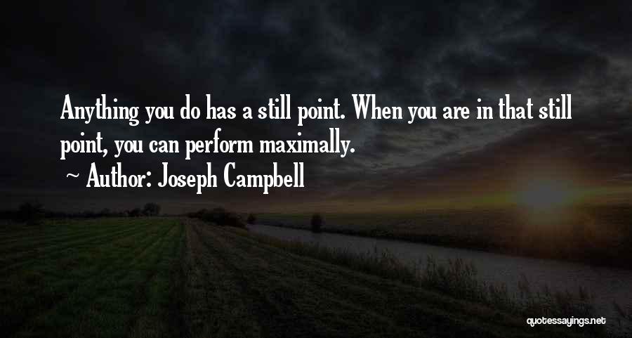 Joseph Campbell Quotes: Anything You Do Has A Still Point. When You Are In That Still Point, You Can Perform Maximally.
