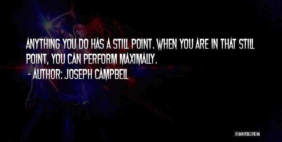 Joseph Campbell Quotes: Anything You Do Has A Still Point. When You Are In That Still Point, You Can Perform Maximally.