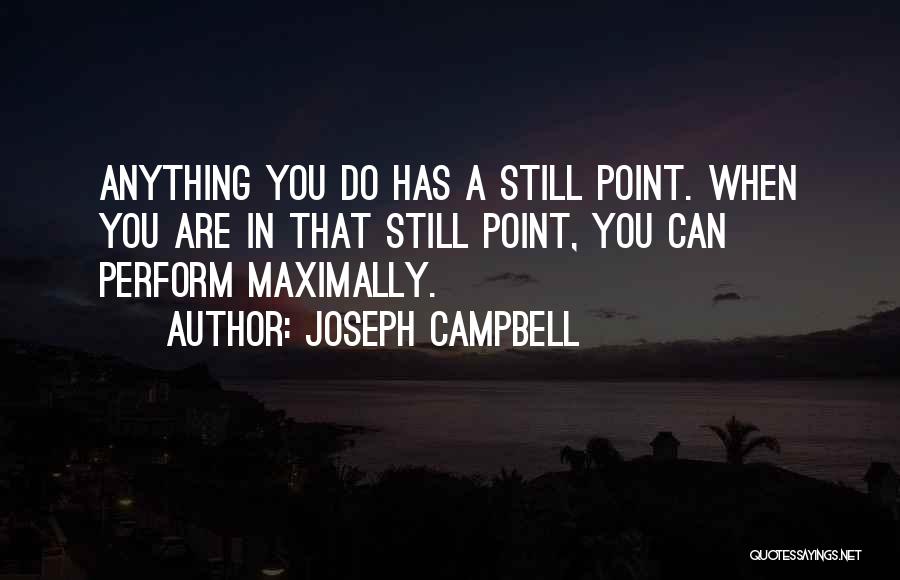 Joseph Campbell Quotes: Anything You Do Has A Still Point. When You Are In That Still Point, You Can Perform Maximally.