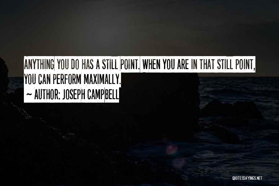Joseph Campbell Quotes: Anything You Do Has A Still Point. When You Are In That Still Point, You Can Perform Maximally.