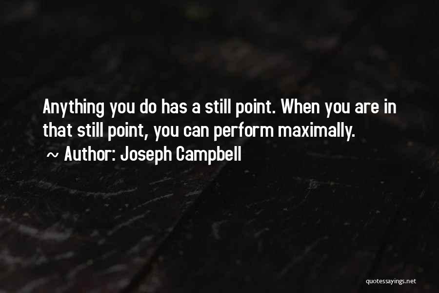 Joseph Campbell Quotes: Anything You Do Has A Still Point. When You Are In That Still Point, You Can Perform Maximally.