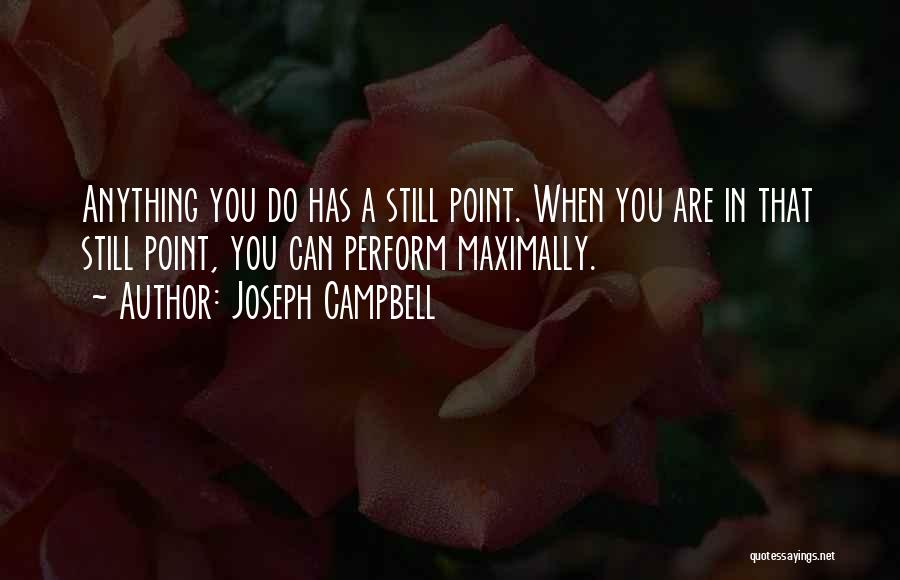 Joseph Campbell Quotes: Anything You Do Has A Still Point. When You Are In That Still Point, You Can Perform Maximally.