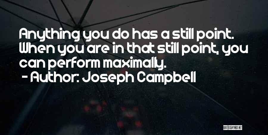 Joseph Campbell Quotes: Anything You Do Has A Still Point. When You Are In That Still Point, You Can Perform Maximally.