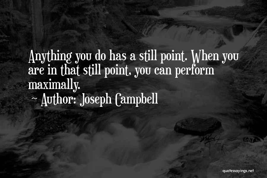 Joseph Campbell Quotes: Anything You Do Has A Still Point. When You Are In That Still Point, You Can Perform Maximally.