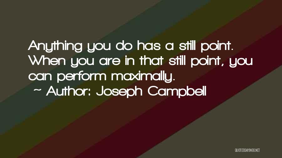 Joseph Campbell Quotes: Anything You Do Has A Still Point. When You Are In That Still Point, You Can Perform Maximally.
