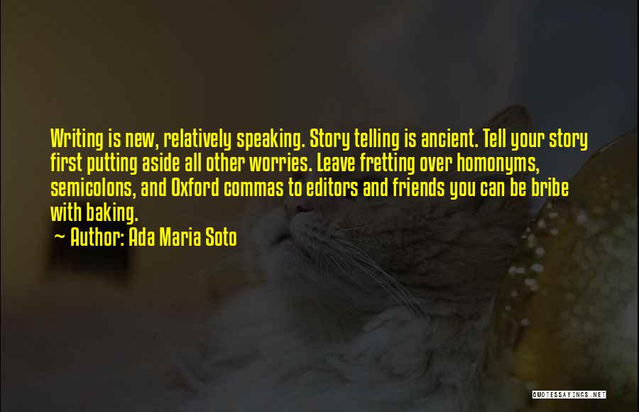 Ada Maria Soto Quotes: Writing Is New, Relatively Speaking. Story Telling Is Ancient. Tell Your Story First Putting Aside All Other Worries. Leave Fretting