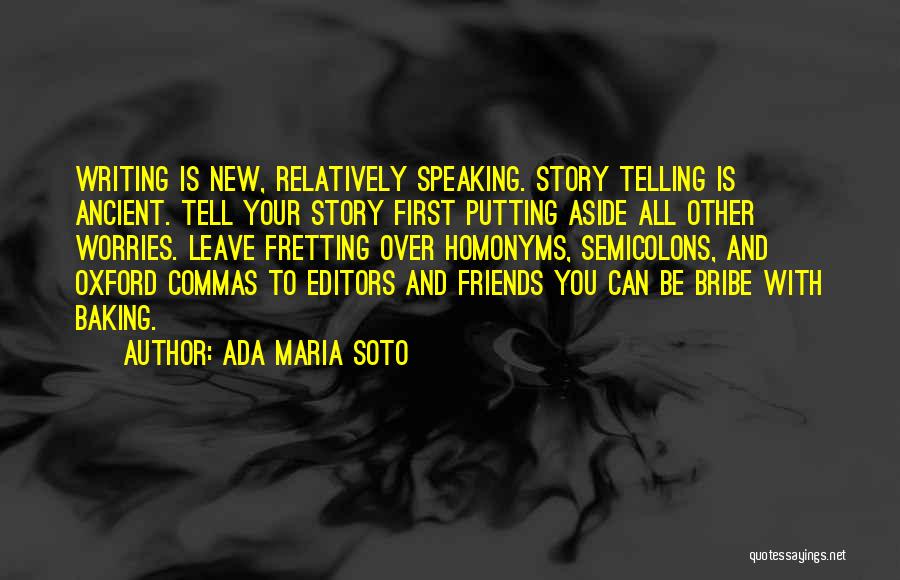 Ada Maria Soto Quotes: Writing Is New, Relatively Speaking. Story Telling Is Ancient. Tell Your Story First Putting Aside All Other Worries. Leave Fretting