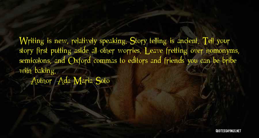 Ada Maria Soto Quotes: Writing Is New, Relatively Speaking. Story Telling Is Ancient. Tell Your Story First Putting Aside All Other Worries. Leave Fretting