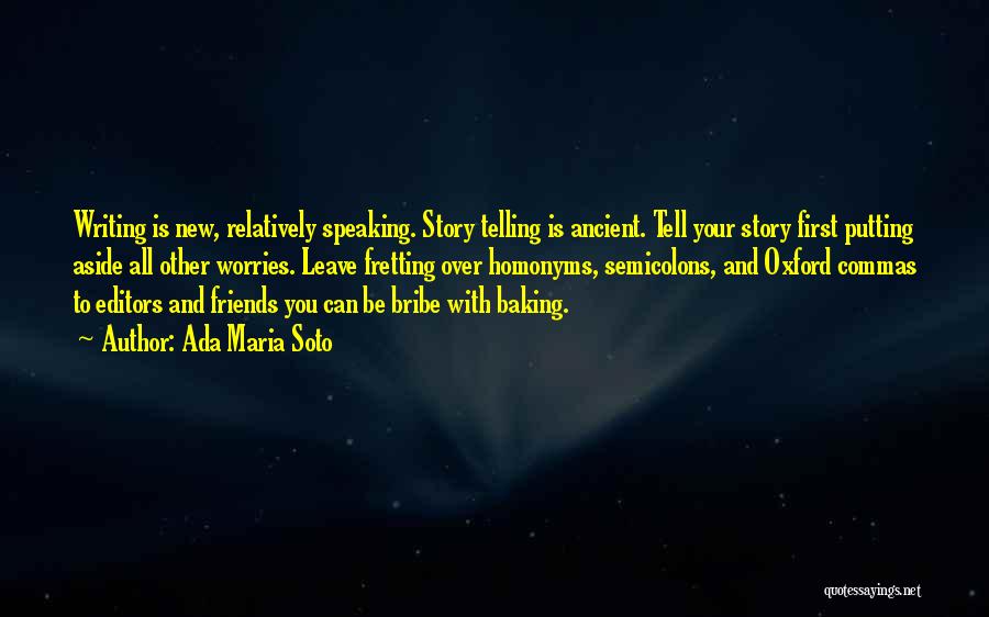 Ada Maria Soto Quotes: Writing Is New, Relatively Speaking. Story Telling Is Ancient. Tell Your Story First Putting Aside All Other Worries. Leave Fretting