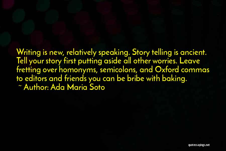 Ada Maria Soto Quotes: Writing Is New, Relatively Speaking. Story Telling Is Ancient. Tell Your Story First Putting Aside All Other Worries. Leave Fretting