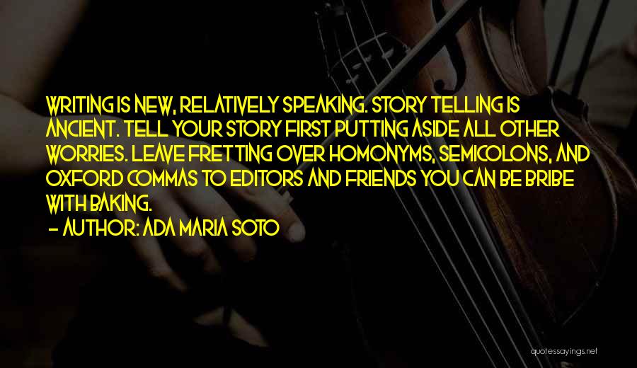 Ada Maria Soto Quotes: Writing Is New, Relatively Speaking. Story Telling Is Ancient. Tell Your Story First Putting Aside All Other Worries. Leave Fretting