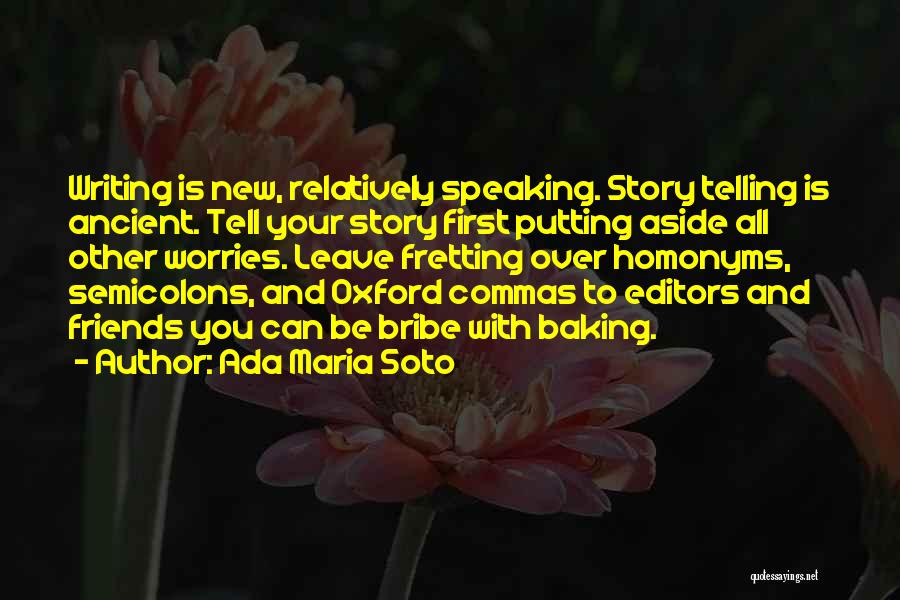 Ada Maria Soto Quotes: Writing Is New, Relatively Speaking. Story Telling Is Ancient. Tell Your Story First Putting Aside All Other Worries. Leave Fretting