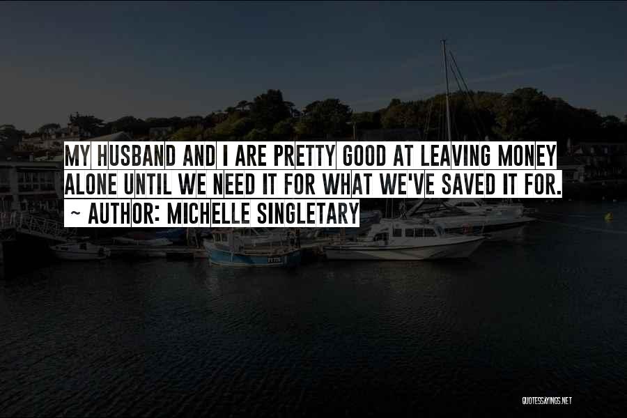 Michelle Singletary Quotes: My Husband And I Are Pretty Good At Leaving Money Alone Until We Need It For What We've Saved It