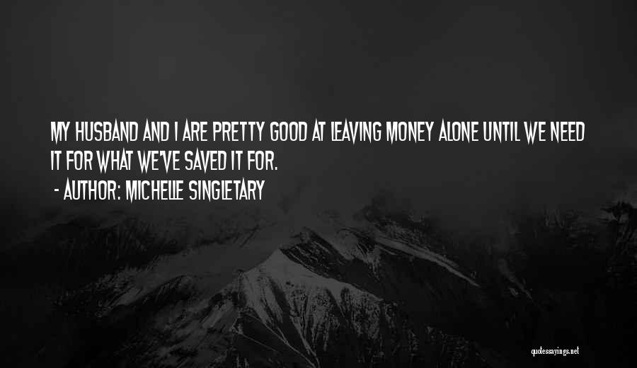 Michelle Singletary Quotes: My Husband And I Are Pretty Good At Leaving Money Alone Until We Need It For What We've Saved It