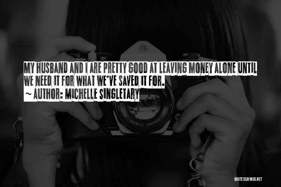Michelle Singletary Quotes: My Husband And I Are Pretty Good At Leaving Money Alone Until We Need It For What We've Saved It