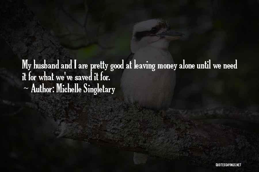 Michelle Singletary Quotes: My Husband And I Are Pretty Good At Leaving Money Alone Until We Need It For What We've Saved It