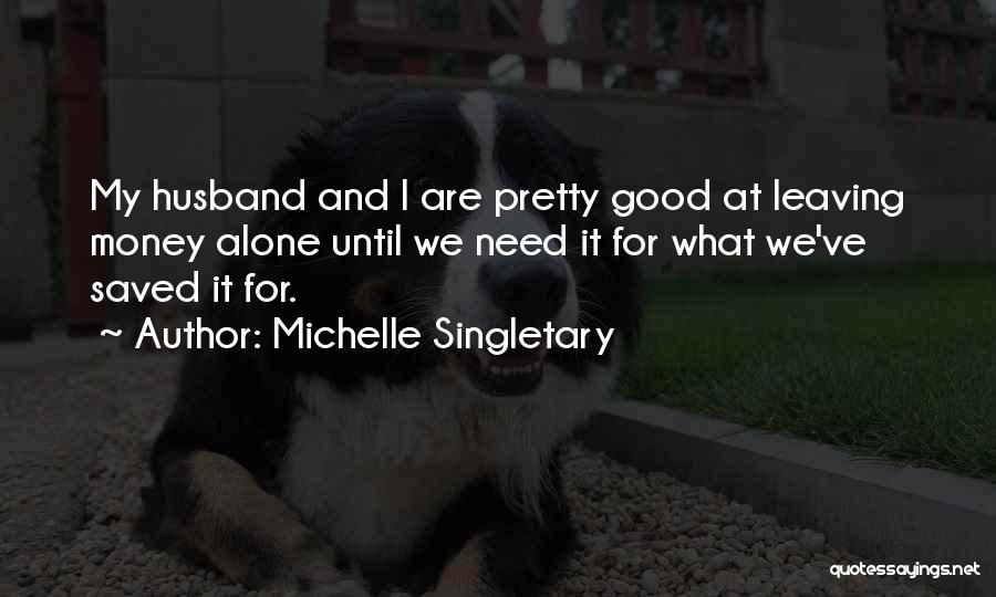 Michelle Singletary Quotes: My Husband And I Are Pretty Good At Leaving Money Alone Until We Need It For What We've Saved It