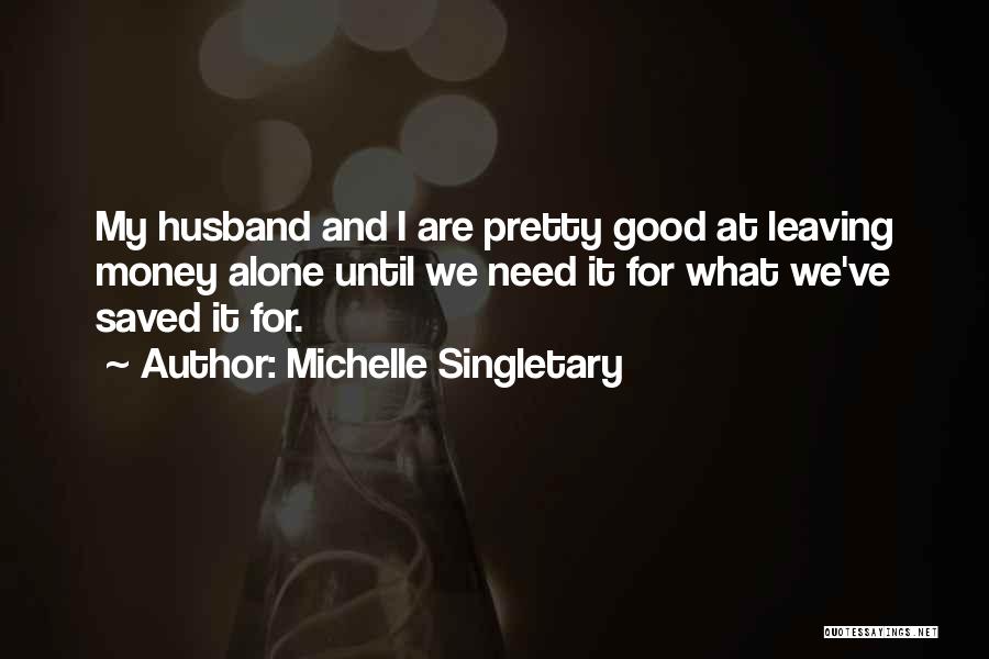 Michelle Singletary Quotes: My Husband And I Are Pretty Good At Leaving Money Alone Until We Need It For What We've Saved It