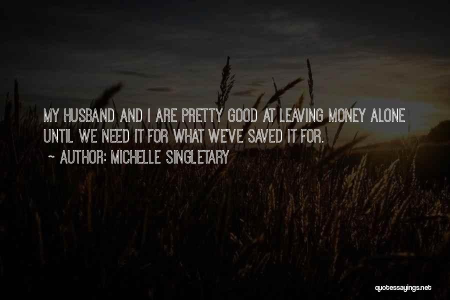 Michelle Singletary Quotes: My Husband And I Are Pretty Good At Leaving Money Alone Until We Need It For What We've Saved It