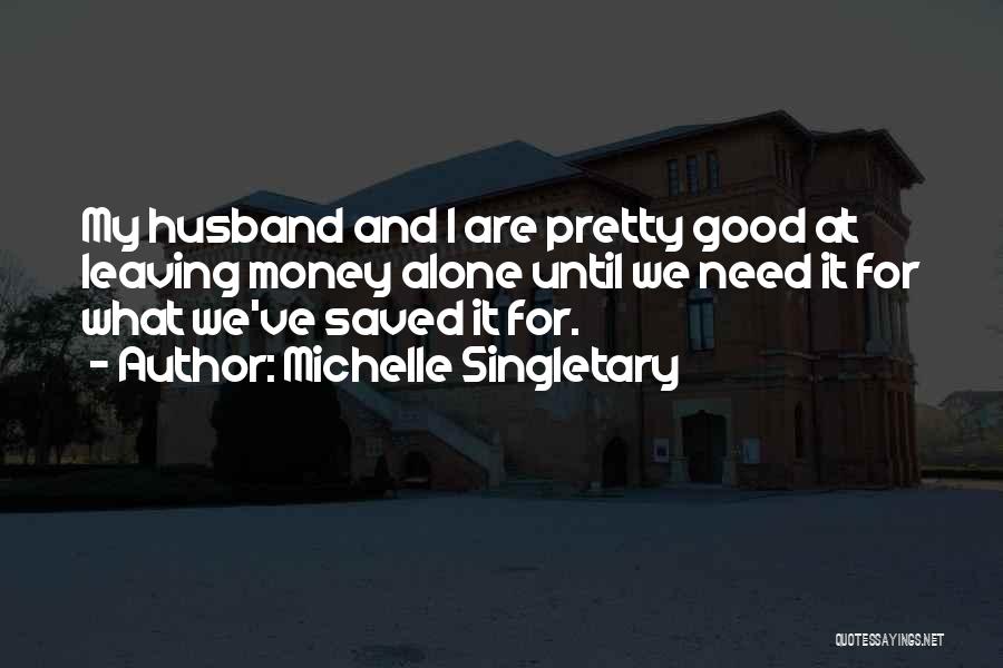 Michelle Singletary Quotes: My Husband And I Are Pretty Good At Leaving Money Alone Until We Need It For What We've Saved It