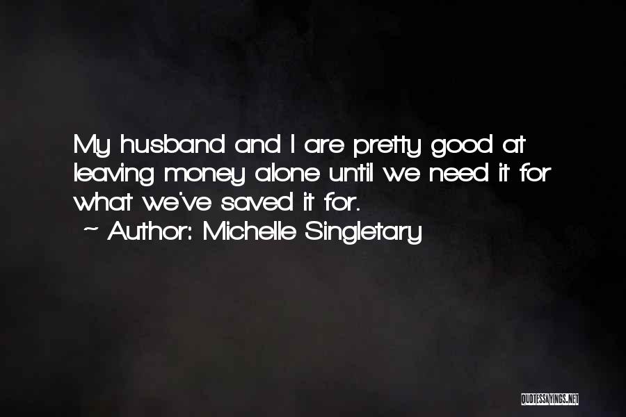 Michelle Singletary Quotes: My Husband And I Are Pretty Good At Leaving Money Alone Until We Need It For What We've Saved It