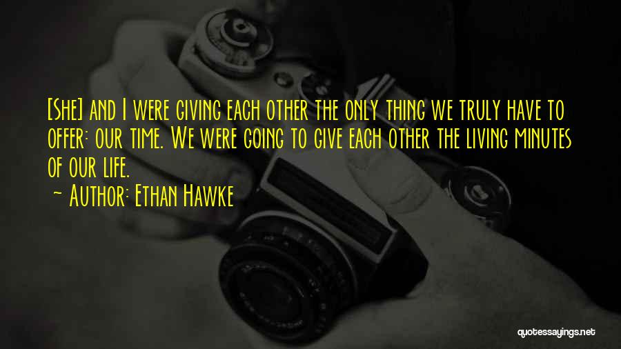 Ethan Hawke Quotes: [she] And I Were Giving Each Other The Only Thing We Truly Have To Offer: Our Time. We Were Going