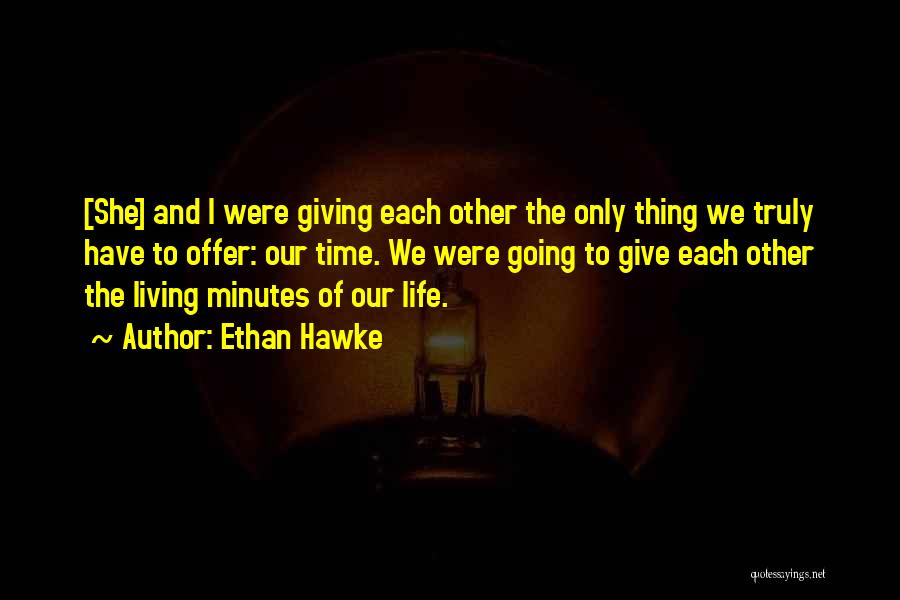 Ethan Hawke Quotes: [she] And I Were Giving Each Other The Only Thing We Truly Have To Offer: Our Time. We Were Going