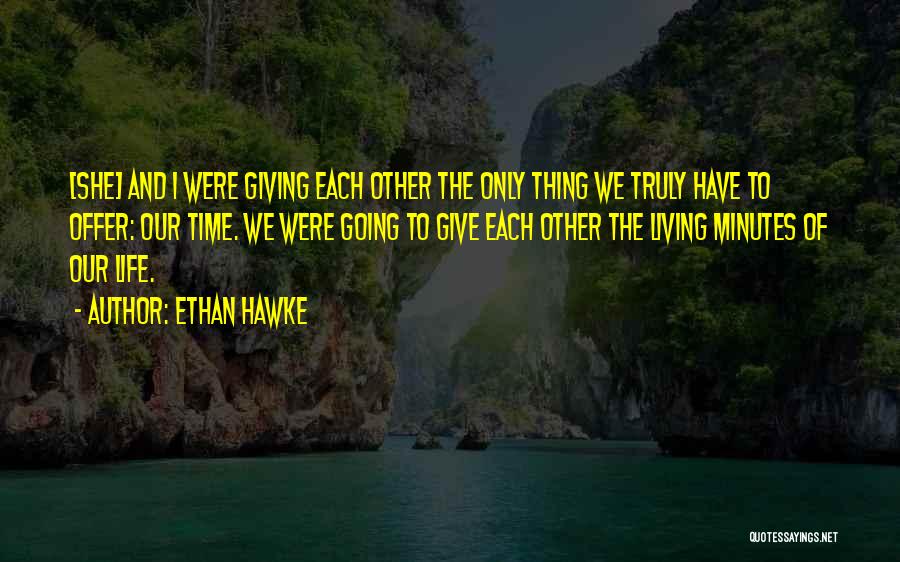 Ethan Hawke Quotes: [she] And I Were Giving Each Other The Only Thing We Truly Have To Offer: Our Time. We Were Going