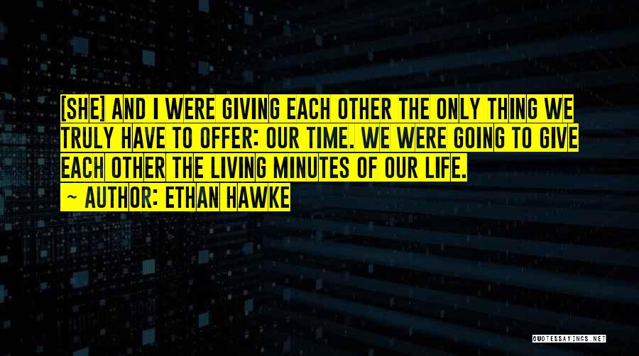 Ethan Hawke Quotes: [she] And I Were Giving Each Other The Only Thing We Truly Have To Offer: Our Time. We Were Going