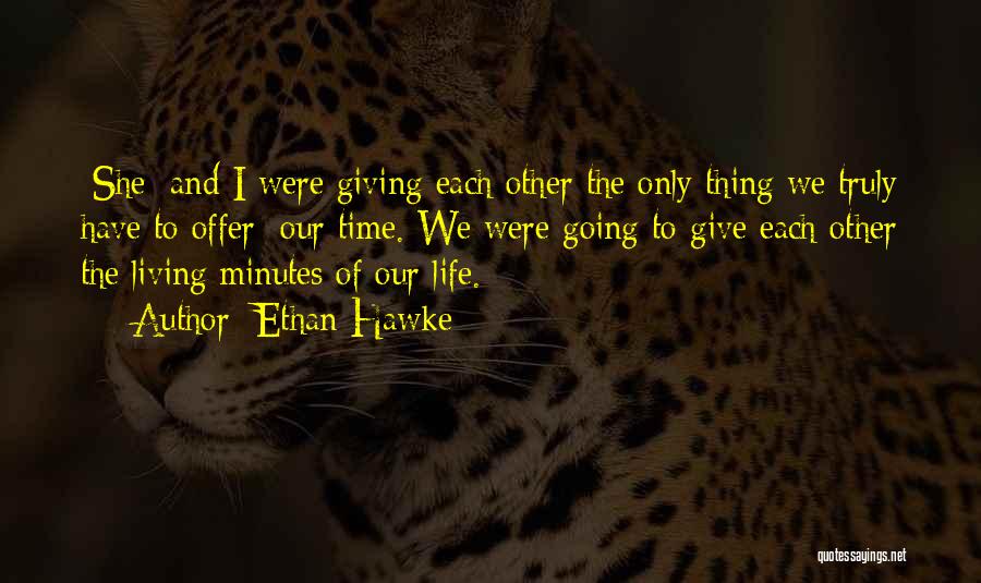 Ethan Hawke Quotes: [she] And I Were Giving Each Other The Only Thing We Truly Have To Offer: Our Time. We Were Going