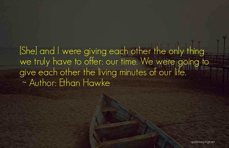 Ethan Hawke Quotes: [she] And I Were Giving Each Other The Only Thing We Truly Have To Offer: Our Time. We Were Going