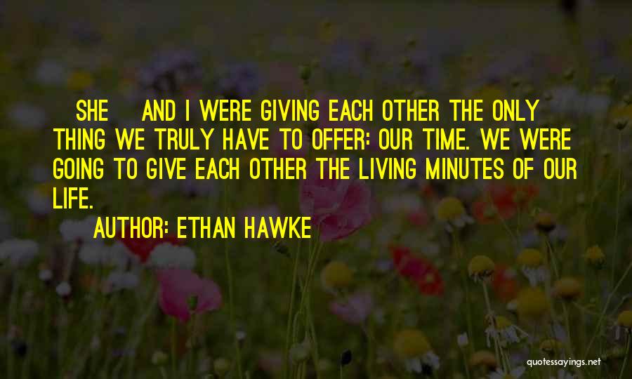 Ethan Hawke Quotes: [she] And I Were Giving Each Other The Only Thing We Truly Have To Offer: Our Time. We Were Going