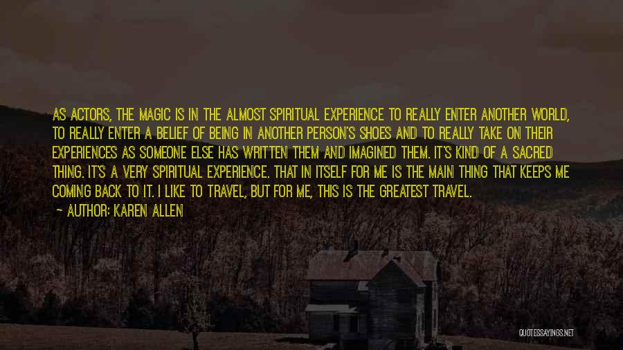 Karen Allen Quotes: As Actors, The Magic Is In The Almost Spiritual Experience To Really Enter Another World, To Really Enter A Belief